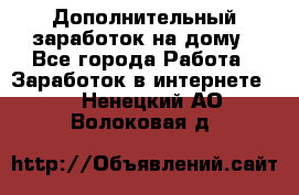 Дополнительный заработок на дому - Все города Работа » Заработок в интернете   . Ненецкий АО,Волоковая д.